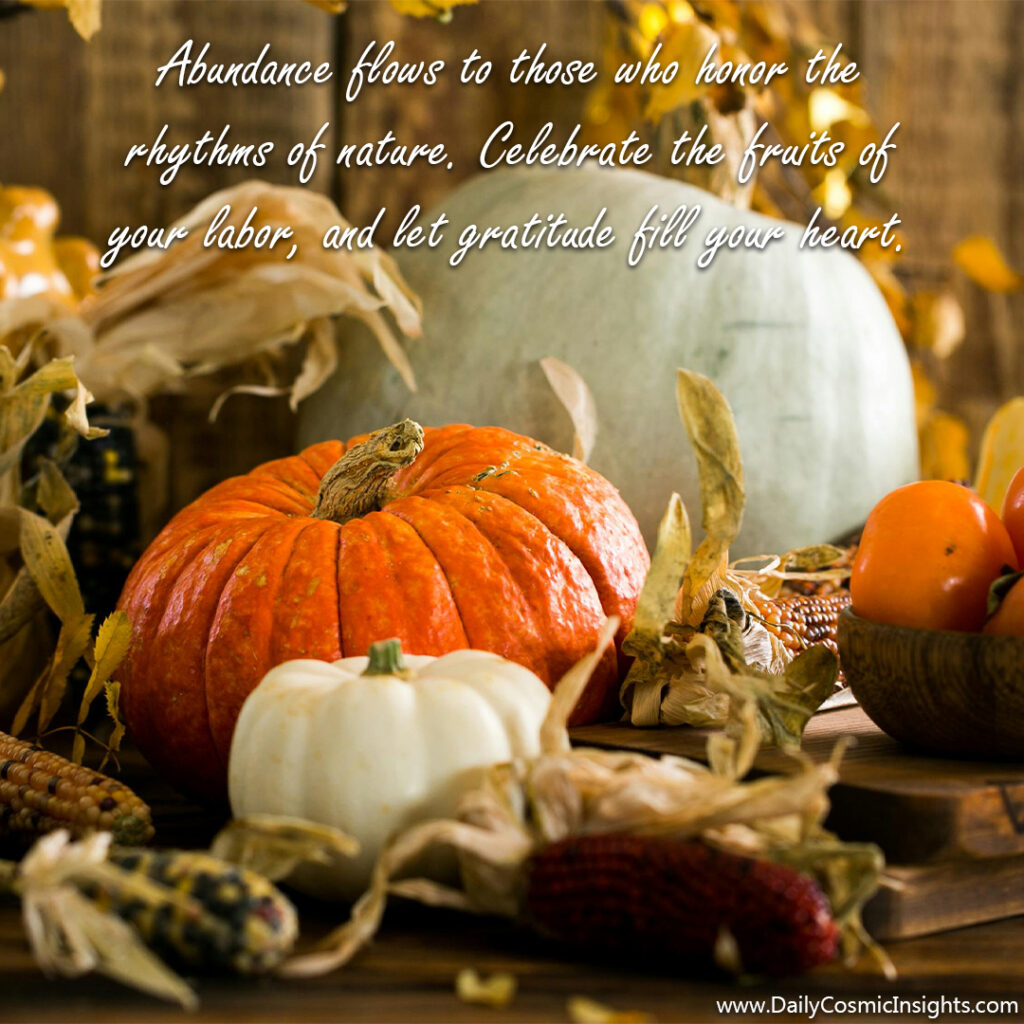 Abundance flows to those who honor the rhythms of nature. Celebrate the fruits of your labor, and let gratitude fill your heart.